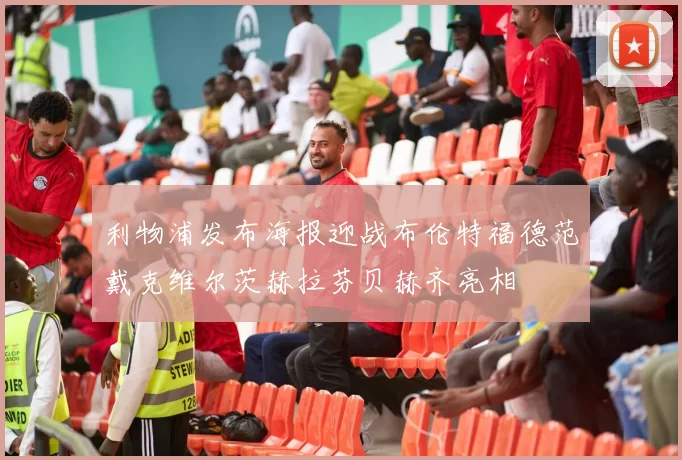 利物浦发布海报迎战布伦特福德范戴克维尔茨赫拉芬贝赫齐亮相