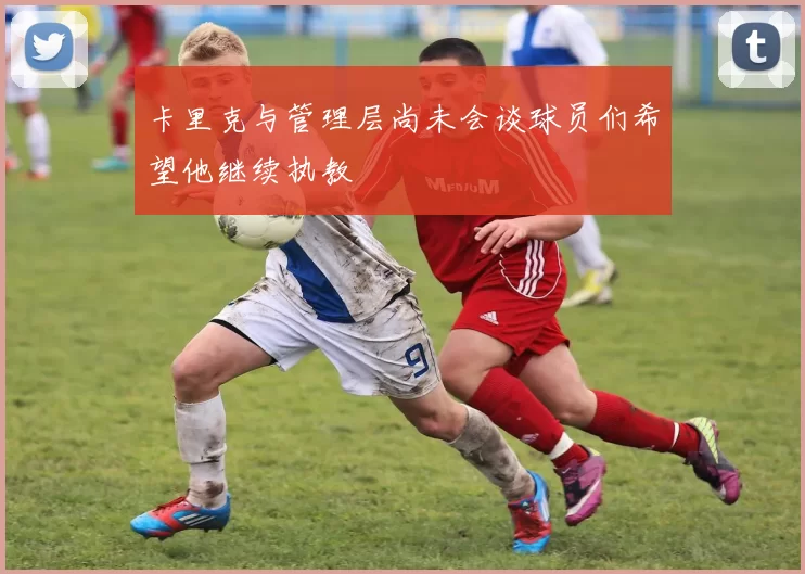 卡里克与管理层尚未会谈球员们希望他继续执教