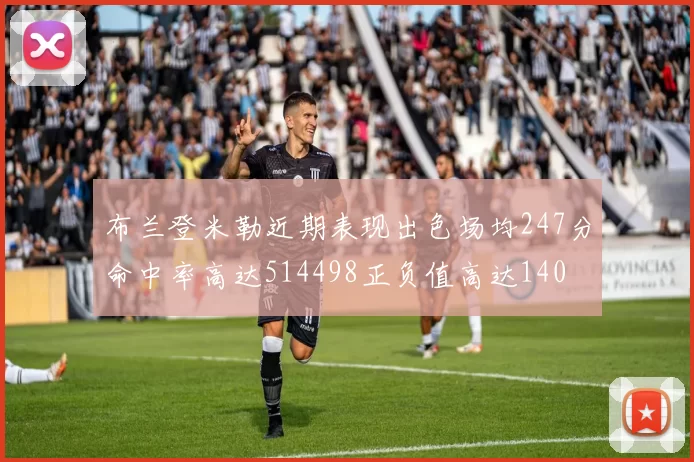 布兰登米勒近期表现出色场均247分命中率高达514498正负值高达140
