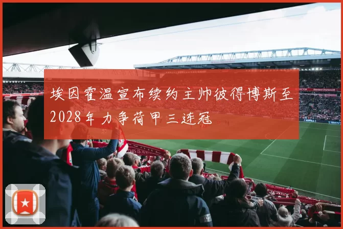 埃因霍温宣布续约主帅彼得博斯至2028年力争荷甲三连冠